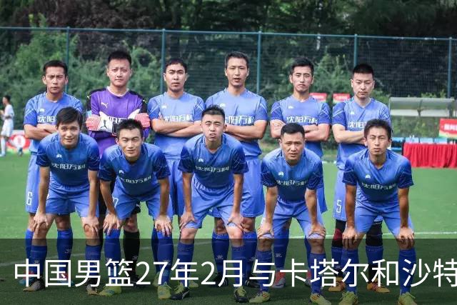 中国男篮27年2月与卡塔尔&沙特进行世预赛 深篮公司征集承办赛区