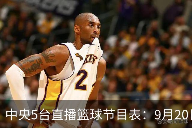 中央5台直播篮球节目表：9月20日CCTV5+直播中国男篮铜牌赛！