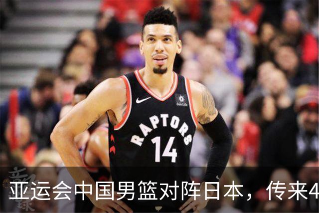 亚运会中国男篮对阵日本，传来4好消息和2坏消息，男篮赢球有戏