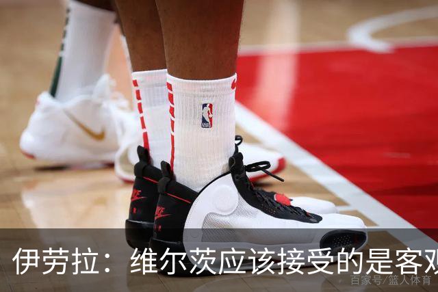 伊劳拉：维尔茨应该接受的是客观评判 阿劳霍出场时间超出预期