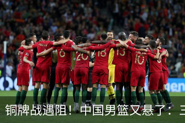 铜牌战遇阻！中国男篮又悬了：三项数据齐拉胯，郭士强变阵失败！